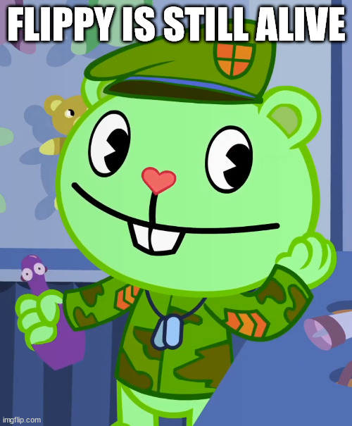 Adorable Flippy (HTF) | FLIPPY IS STILL ALIVE | image tagged in adorable flippy htf | made w/ Imgflip meme maker
