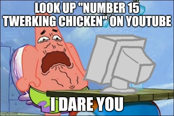 I dare you | LOOK UP "NUMBER 15 TWERKING CHICKEN" ON YOUTUBE; I DARE YOU | image tagged in patrick star cringing | made w/ Imgflip meme maker