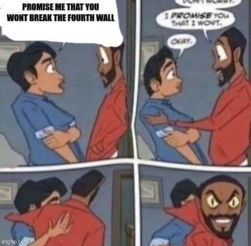 promise me you wont blank | PROMISE ME THAT YOU WONT BREAK THE FOURTH WALL | image tagged in promise me you wont blank | made w/ Imgflip meme maker