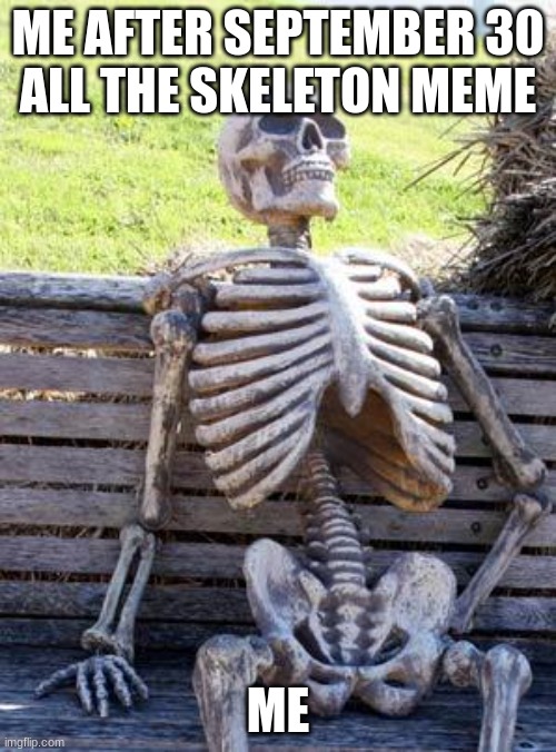 im waiting till this ends | ME AFTER SEPTEMBER 30
ALL THE SKELETON MEME; ME | image tagged in memes | made w/ Imgflip meme maker