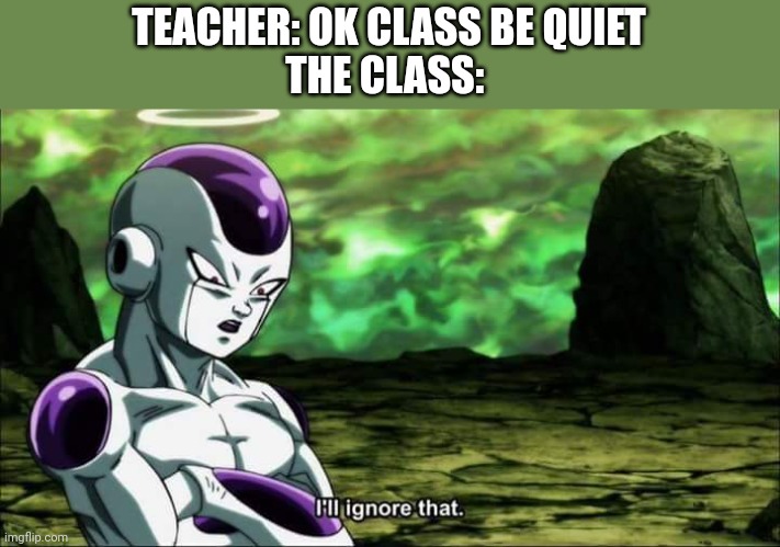 Frieza Dragon ball super "I'll ignore that" | TEACHER: OK CLASS BE QUIET
THE CLASS: | image tagged in frieza dragon ball super i'll ignore that | made w/ Imgflip meme maker