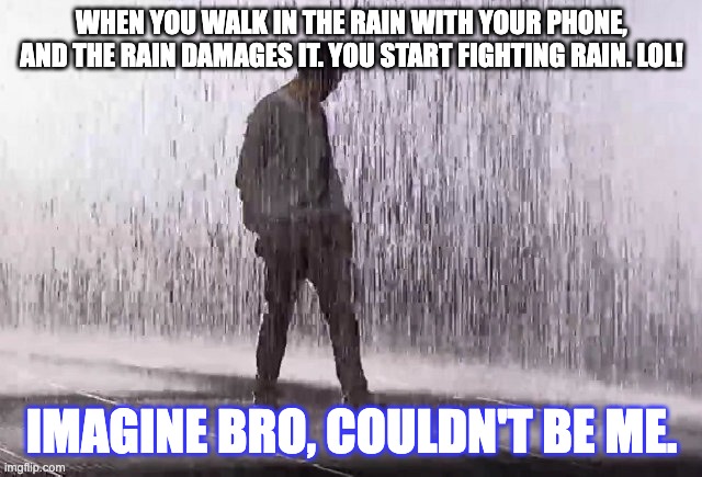 walking in the rain | WHEN YOU WALK IN THE RAIN WITH YOUR PHONE, AND THE RAIN DAMAGES IT. YOU START FIGHTING RAIN. LOL! IMAGINE BRO, COULDN'T BE ME. | image tagged in walking in the rain | made w/ Imgflip meme maker