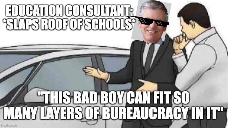 Car Salesman Slaps Roof Of Car Meme | EDUCATION CONSULTANT: *SLAPS ROOF OF SCHOOLS*; "THIS BAD BOY CAN FIT SO MANY LAYERS OF BUREAUCRACY IN IT" | image tagged in memes,car salesman slaps roof of car | made w/ Imgflip meme maker