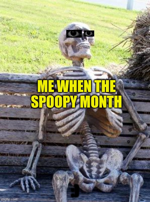 ITSA SPOOKY MONTH | ME WHEN THE SPOOPY MONTH; :) | image tagged in memes,waiting skeleton | made w/ Imgflip meme maker