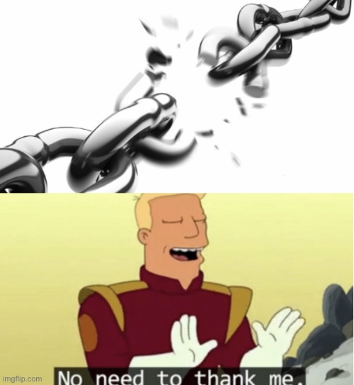 Chain Break No Need To Thank Me | image tagged in chain break no need to thank me | made w/ Imgflip meme maker