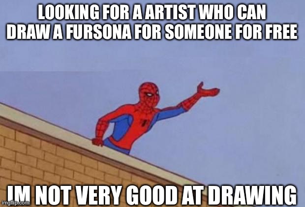 Anyone? | LOOKING FOR A ARTIST WHO CAN DRAW A FURSONA FOR SOMEONE FOR FREE; IM NOT VERY GOOD AT DRAWING | image tagged in spiderman reaching out,fursona,the furry fandom | made w/ Imgflip meme maker