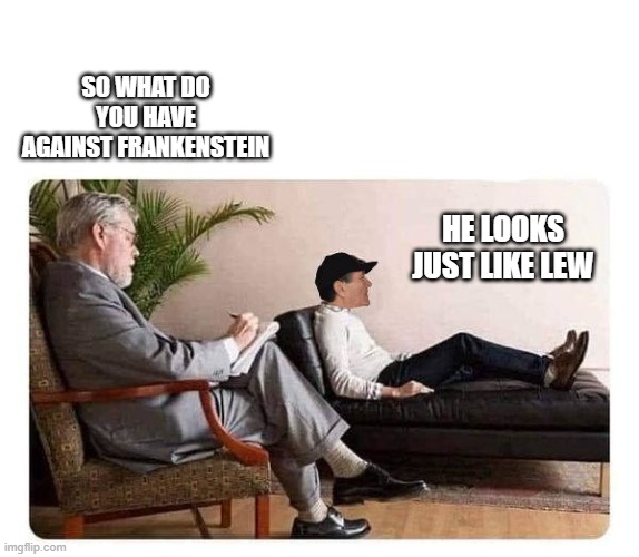 SO WHAT DO YOU HAVE AGAINST FRANKENSTEIN HE LOOKS JUST LIKE LEW | image tagged in shrink and kewlew | made w/ Imgflip meme maker