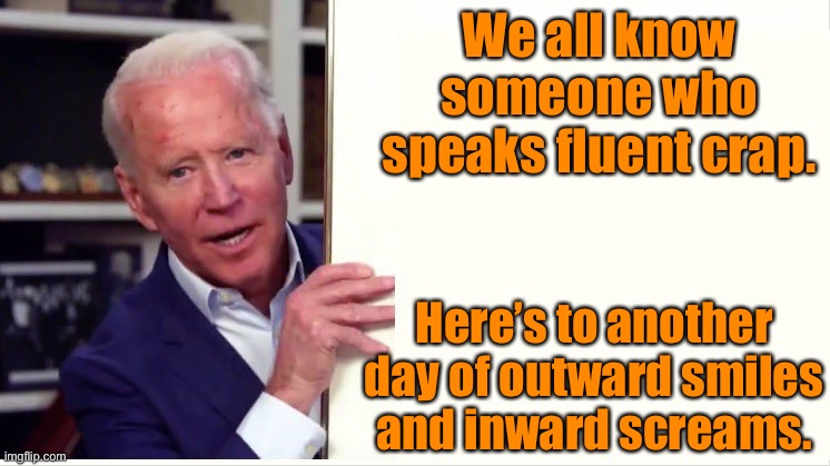 Fluent Crap | We all know someone who speaks fluent crap. Here’s to another day of outward smiles and inward screams. | image tagged in joe biden board,fluent crap,another day,outward smiles,inward screams,politics | made w/ Imgflip meme maker