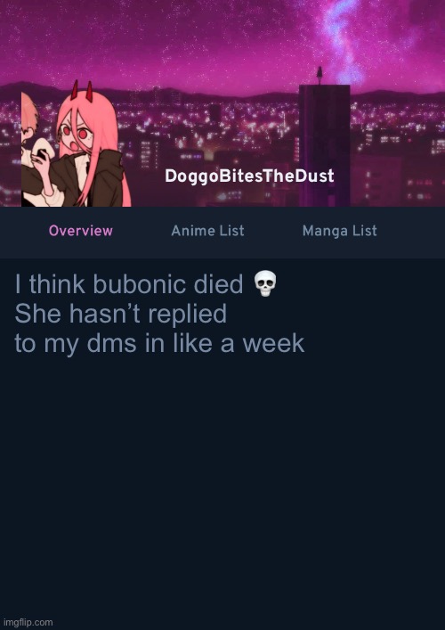 Doggos AniList Temp ver 4 | I think bubonic died 💀
She hasn’t replied to my dms in like a week | image tagged in doggos anilist temp ver 4 | made w/ Imgflip meme maker