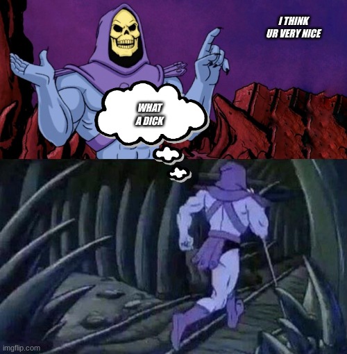 so cringe for spooky month.... | I THINK UR VERY NICE; WHAT A DICK | image tagged in he man skeleton advices,ha spooky | made w/ Imgflip meme maker