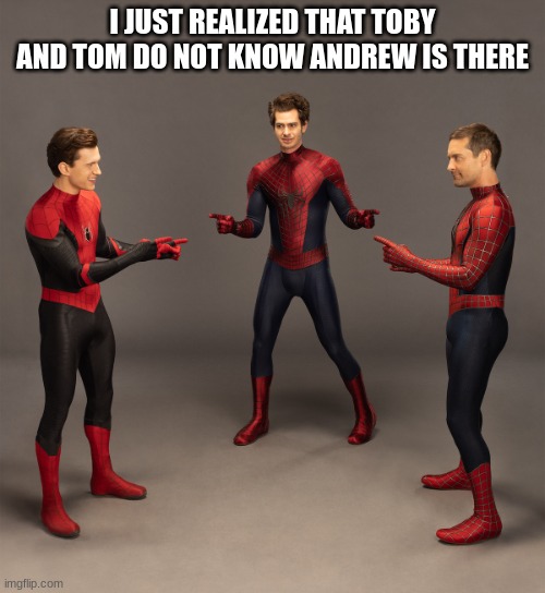 Spider man real | I JUST REALIZED THAT TOBY AND TOM DO NOT KNOW ANDREW IS THERE | image tagged in spider man real | made w/ Imgflip meme maker