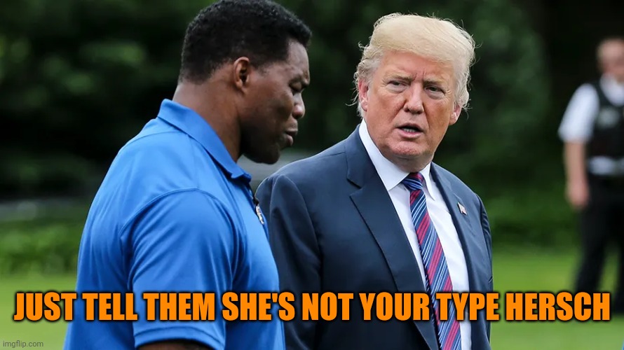 Herschel Walker Trump | JUST TELL THEM SHE'S NOT YOUR TYPE HERSCH | image tagged in herschel walker trump | made w/ Imgflip meme maker