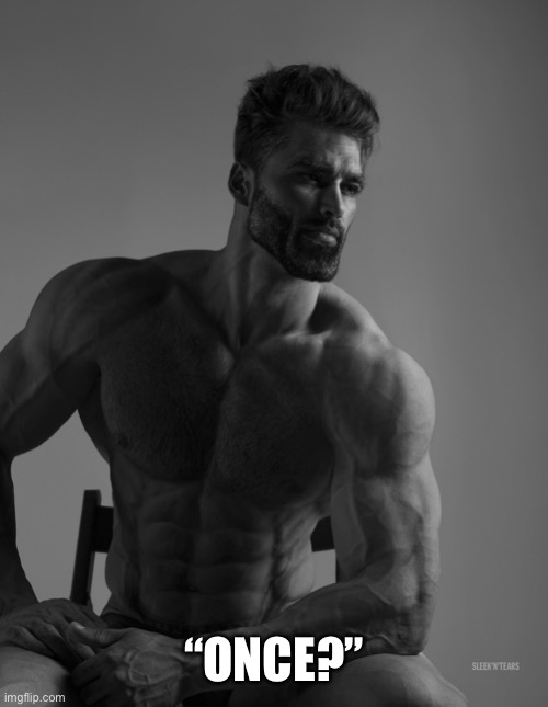 Giga Chad | “ONCE?” | image tagged in giga chad | made w/ Imgflip meme maker