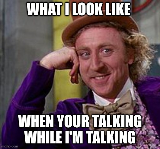 When Your Talkin While im talkin | WHAT I LOOK LIKE; WHEN YOUR TALKING WHILE I'M TALKING | image tagged in funny | made w/ Imgflip meme maker