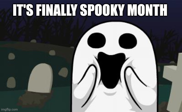 Happy Spooky Month | IT'S FINALLY SPOOKY MONTH | image tagged in halloween,spooky,spooky month,ghost,spooktober,fun | made w/ Imgflip meme maker