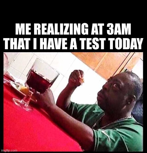 literally me |  ME REALIZING AT 3AM THAT I HAVE A TEST TODAY | image tagged in black man eating,test,school,sudden realization,funny,memes | made w/ Imgflip meme maker