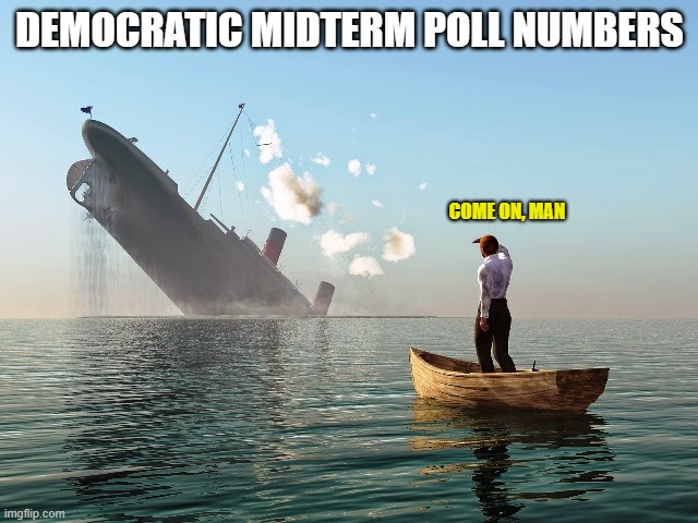 Joe takes responsibility. Just kidding! | DEMOCRATIC MIDTERM POLL NUMBERS; COME ON, MAN | image tagged in sinking boat,democrats,liberals,woke,joe biden,leftists | made w/ Imgflip meme maker