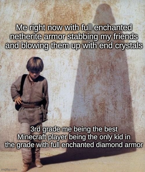 I have always been a legend at minecraft | Me right now with full enchanted netherite armor stabbing my friends and blowing them up with end crystals; 3rd grade me being the best Minecraft player being the only kid in the grade with full enchanted diamond armor | image tagged in anakin shadow | made w/ Imgflip meme maker