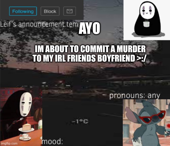 It’s time to murder a mf bi- | AYO; IM ABOUT TO COMMIT A MURDER TO MY IRL FRIENDS BOYFRIEND >:/ | image tagged in leif s announcement template | made w/ Imgflip meme maker