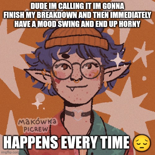 cooper’s “i wish i looked like this” picrew | DUDE IM CALLING IT IM GONNA FINISH MY BREAKDOWN AND THEN IMMEDIATELY HAVE A MOOD SWING AND END UP HORNY; HAPPENS EVERY TIME 😔 | made w/ Imgflip meme maker