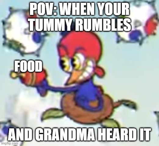 Wally Warbel's son | POV: WHEN YOUR TUMMY RUMBLES; FOOD; AND GRANDMA HEARD IT | image tagged in wally warbel's son | made w/ Imgflip meme maker