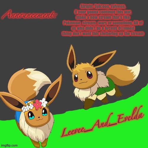 Its really annoying, just like this approval que thing | Alright. Sylceon, sylveon, if your gonna continue this war, make a new stream that’s like Pokemon_stream_wars or something. All of us who didn’t do a Arceus d@mned thing don’t want this cluttering up the stream | image tagged in leevee_and_evelda temp | made w/ Imgflip meme maker