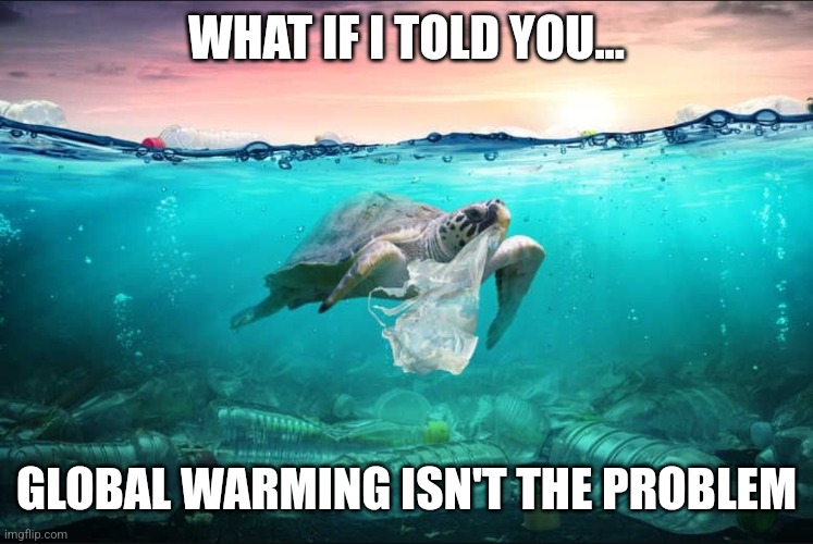 Pollution Crisis | WHAT IF I TOLD YOU... GLOBAL WARMING ISN'T THE PROBLEM | image tagged in pollution | made w/ Imgflip meme maker