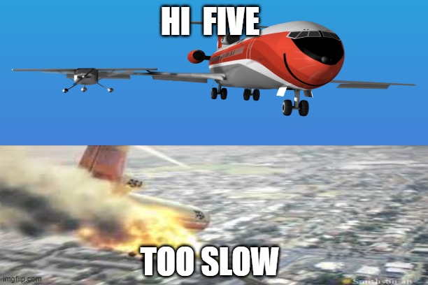 Psa 727 hi five | HI  FIVE; TOO SLOW | image tagged in airplane,airport,plane crash,psa | made w/ Imgflip meme maker
