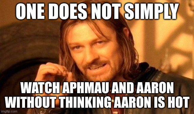 One Does Not Simply Meme | ONE DOES NOT SIMPLY; WATCH APHMAU AND AARON WITHOUT THINKING AARON IS HOT | image tagged in memes,one does not simply | made w/ Imgflip meme maker
