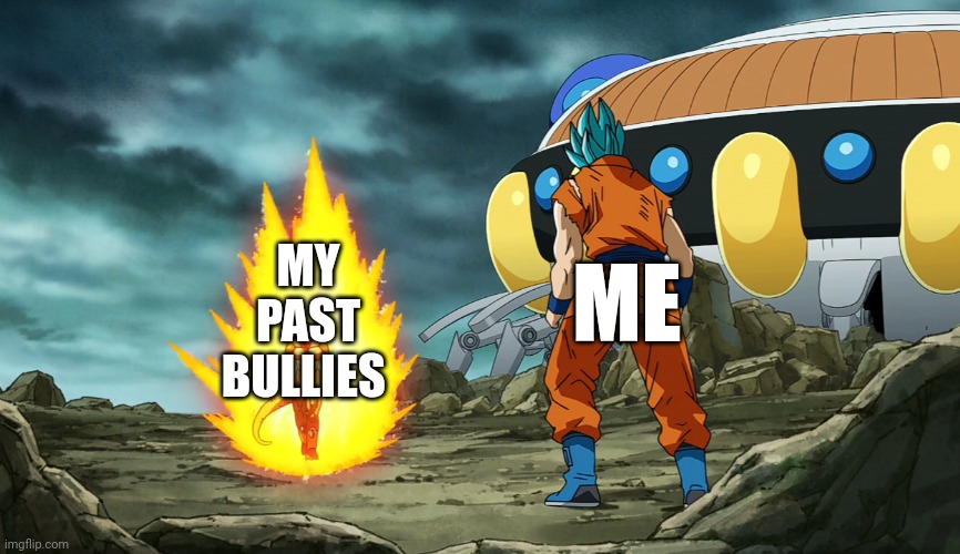 Goku vs frieza | ME; MY PAST BULLIES | image tagged in goku vs frieza | made w/ Imgflip meme maker