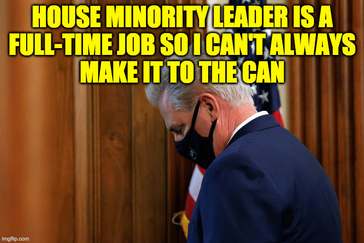 Kevin puts the P in the House of Representatives. | HOUSE MINORITY LEADER IS A
FULL-TIME JOB SO I CAN'T ALWAYS
MAKE IT TO THE CAN | image tagged in memes,kevin mccarthy,peeing | made w/ Imgflip meme maker