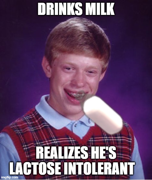 he lactose intolerant | DRINKS MILK; REALIZES HE'S LACTOSE INTOLERANT | image tagged in memes,bad luck brian | made w/ Imgflip meme maker