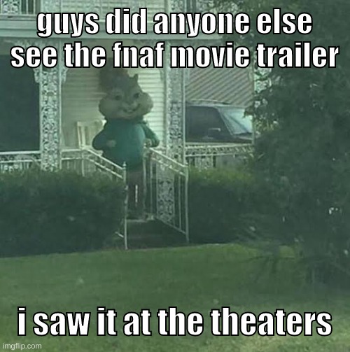 was epico | guys did anyone else see the fnaf movie trailer; i saw it at the theaters | image tagged in memes,funny,stalking theodore,fnaf,movie,trailer | made w/ Imgflip meme maker