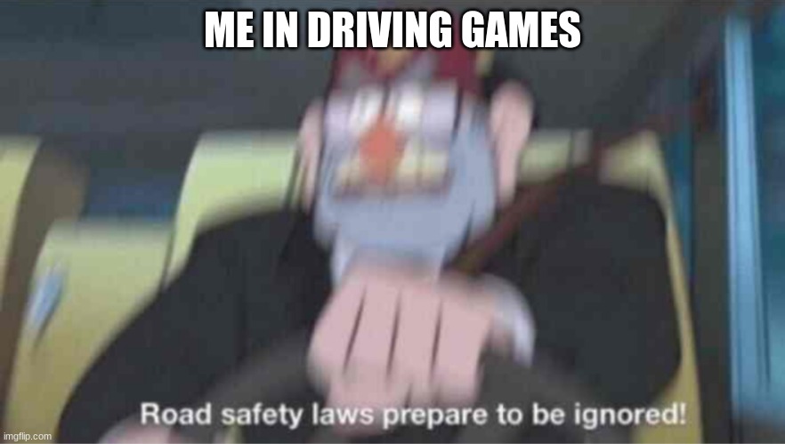 ME IN DRIVING GAMES | image tagged in road safety laws prepare to be ignored | made w/ Imgflip meme maker