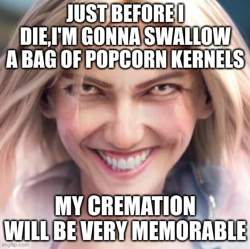 Mischievous Lux | JUST BEFORE I DIE,I'M GONNA SWALLOW A BAG OF POPCORN KERNELS; MY CREMATION WILL BE VERY MEMORABLE | image tagged in mischievous lux | made w/ Imgflip meme maker