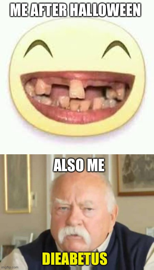 Dieabetus | ME AFTER HALLOWEEN; ALSO ME; DIEABETUS | image tagged in crooked teeth,wilford brimley | made w/ Imgflip meme maker