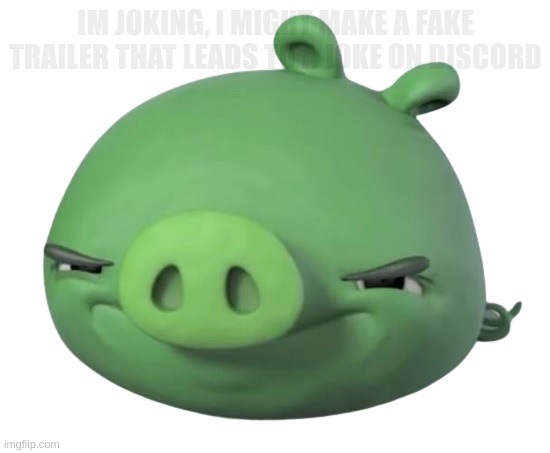 IM JOKING, I MIGHT MAKE A FAKE TRAILER THAT LEADS TO A JOKE ON DISCORD | image tagged in pig | made w/ Imgflip meme maker