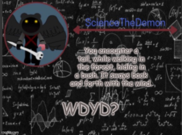 Science's template for scientists | You encounter a tail, while walking in the forest, hiding in a bush. It sways back and forth with the wind. WDYD? | image tagged in science's template for scientists | made w/ Imgflip meme maker