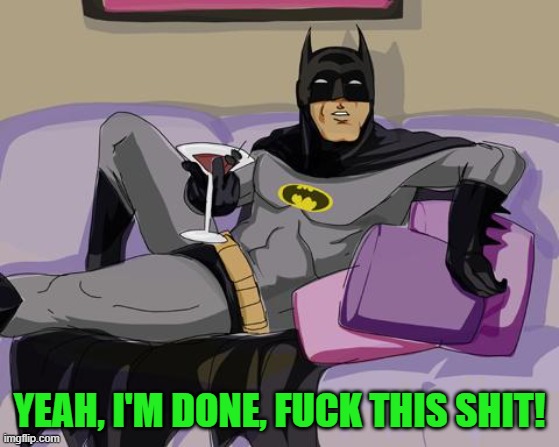 Batman cocktail | YEAH, I'M DONE, FUCK THIS SHIT! | image tagged in batman cocktail | made w/ Imgflip meme maker