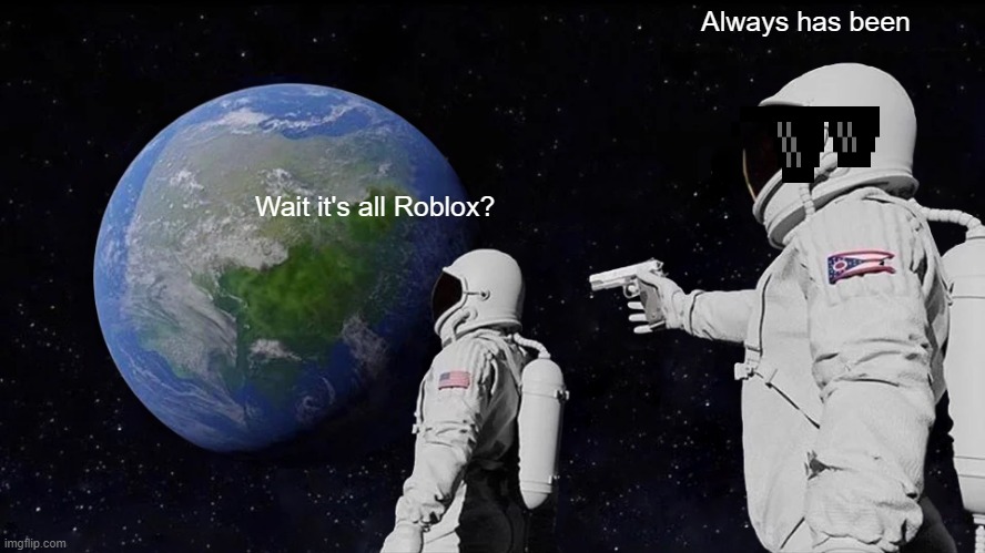 Roblox meme | Always has been; Wait it's all Roblox? | image tagged in memes,always has been | made w/ Imgflip meme maker