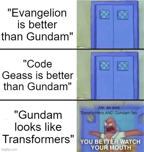 Seriously. I get doubly pissed off. | "Evangelion is better than Gundam"; "Code Geass is better than Gundam"; Me, an avid Transformers AND Gundam fan:; "Gundam looks like Transformers" | image tagged in you better watch your mouth | made w/ Imgflip meme maker