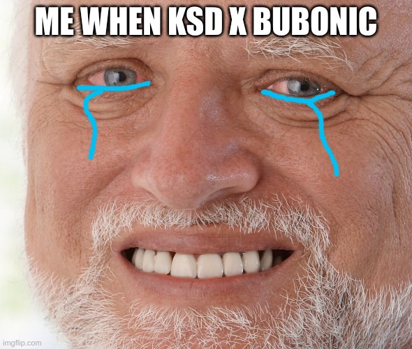Hide the Pain Harold | ME WHEN KSD X BUBONIC | image tagged in hide the pain harold | made w/ Imgflip meme maker