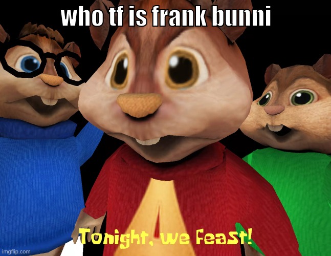 https://imgflip.com/i/6vwbn0 | who tf is frank bunni | image tagged in memes,funny,tonight we feast,elfiya,character,who is this | made w/ Imgflip meme maker