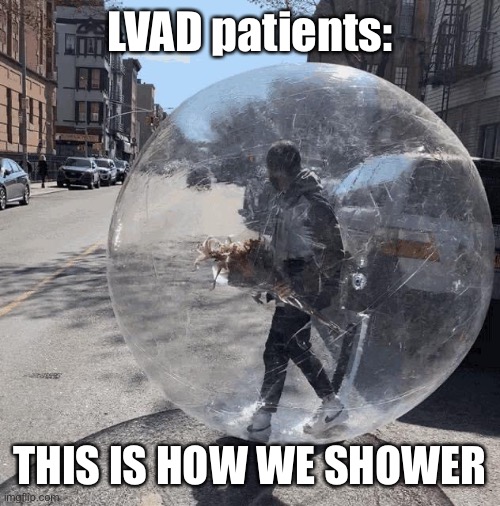 How I used to shower | LVAD patients:; THIS IS HOW WE SHOWER | image tagged in lvad,patient,shower | made w/ Imgflip meme maker