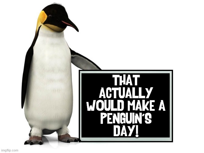 THAT
ACTUALLY
WOULD MAKE A
PENGUIN'S
DAY! | made w/ Imgflip meme maker