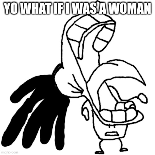 Carlos Or Something over Plankton Laughing | YO WHAT IF I WAS A WOMAN | image tagged in carlos or something over plankton laughing | made w/ Imgflip meme maker