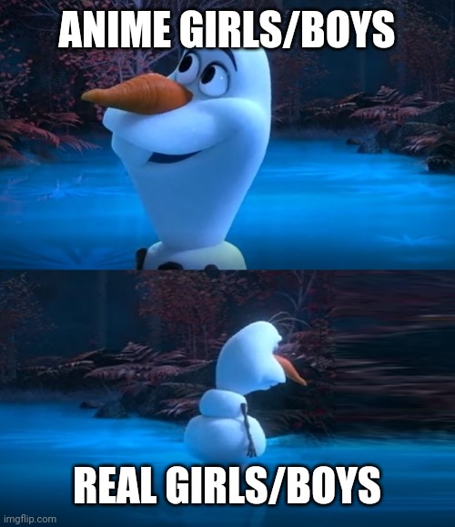 Anime vs.  real | ANIME GIRLS/BOYS; REAL GIRLS/BOYS | image tagged in olaf dead meme | made w/ Imgflip meme maker