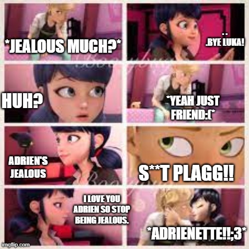 identity reveal au | . . .BYE LUKA! *JEALOUS MUCH?*; HUH? *YEAH JUST FRIEND:(*; ADRIEN'S JEALOUS; S**T PLAGG!! I LOVE YOU ADRIEN SO STOP BEING JEALOUS. *ADRIENETTE!!;3* | image tagged in descion | made w/ Imgflip meme maker