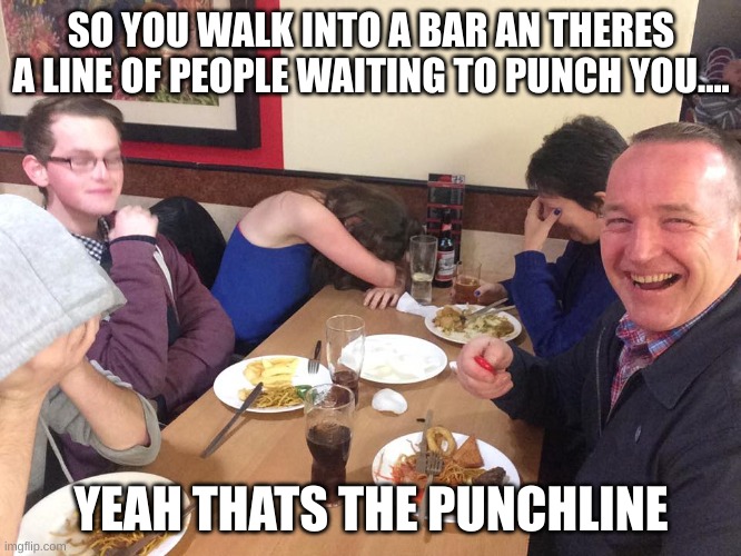 (thank the wheel of misfortune for these dad jokes) | SO YOU WALK INTO A BAR AN THERES A LINE OF PEOPLE WAITING TO PUNCH YOU.... YEAH THATS THE PUNCHLINE | image tagged in dad joke meme | made w/ Imgflip meme maker
