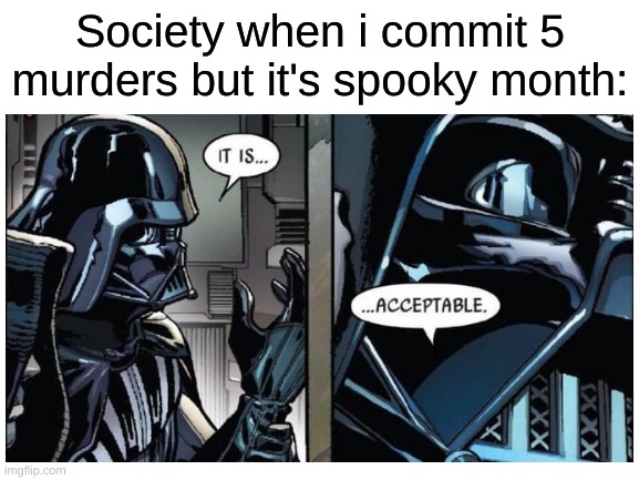 Society when i commit 5 murders but it's spooky month: | image tagged in october,memes | made w/ Imgflip meme maker